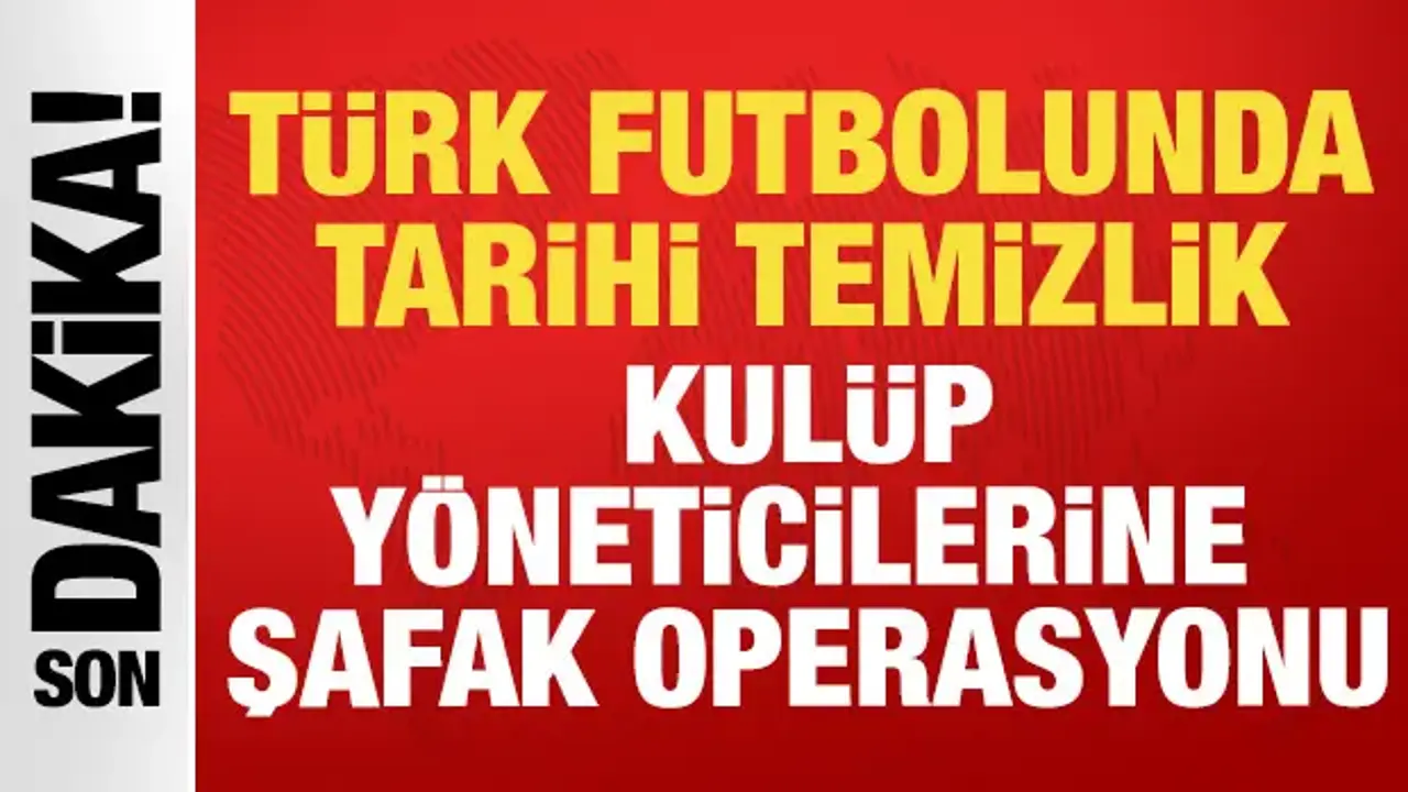 Türk futbolunda büyük deprem: Kulüp yöneticilerine şike ve bahis operasyonu