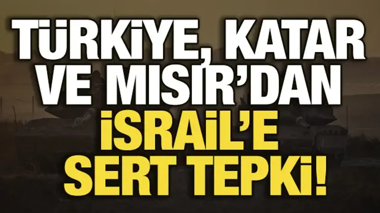 Türkiye, Katar ve Mısır'dan İsrail'e sert tepki!