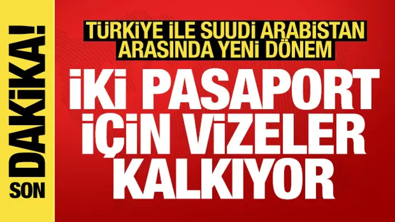Türkiye ve Suudi Arabistan arasında yeni dönem: 2 pasaport için vizeler kalkıyor