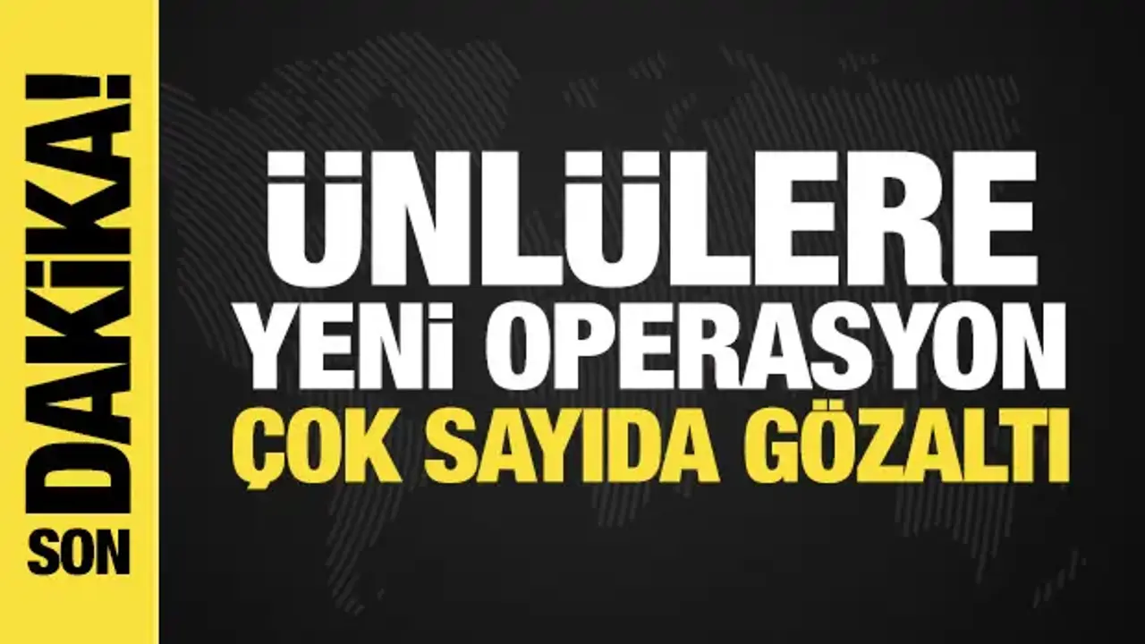 Ünlülere yeni operasyon: Çok sayıda gözaltı