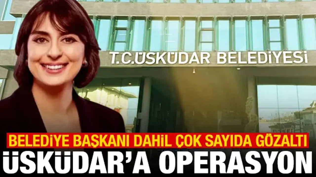 Üsküdar Belediyesi'ne operasyon! Sinem Dedetaş dahil çok sayıda gözaltı