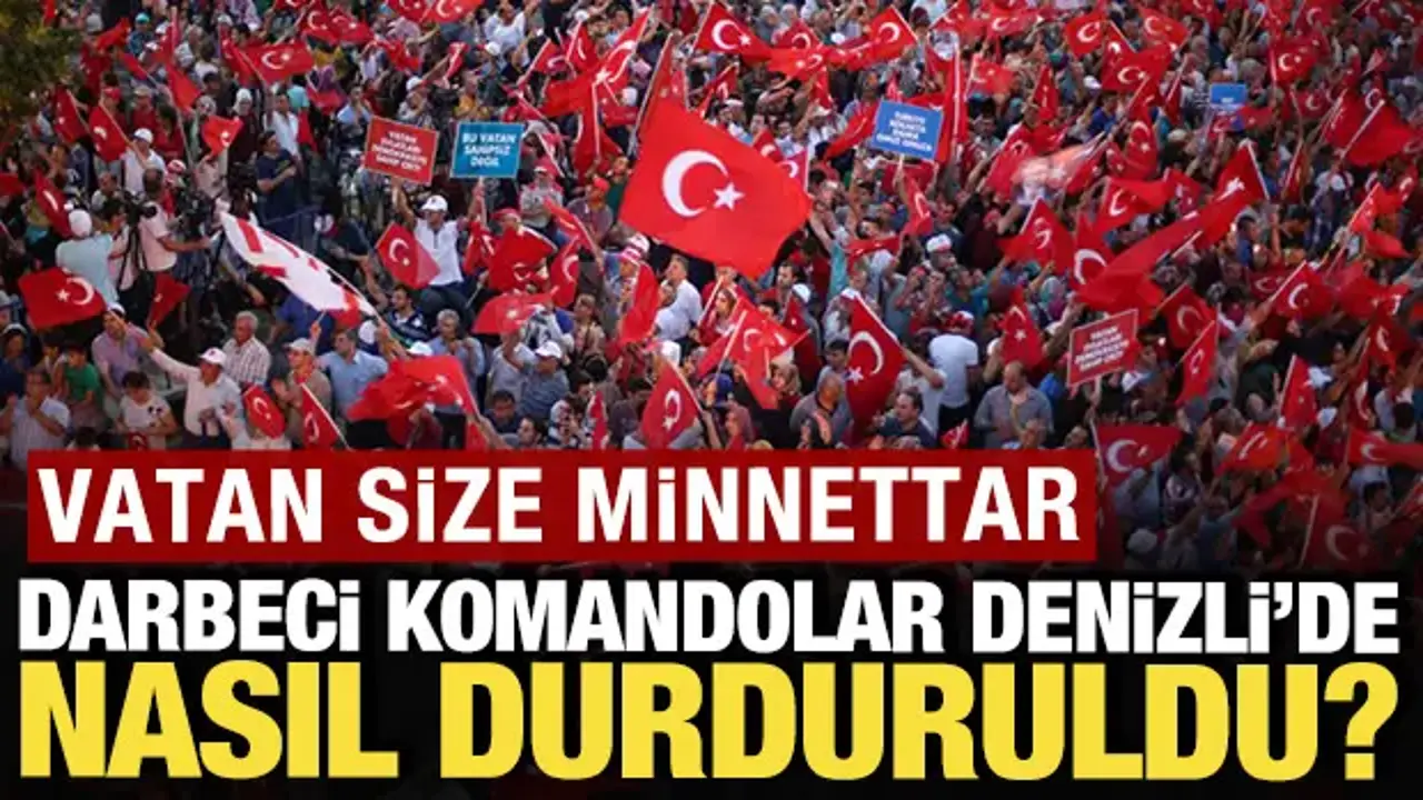Vatan size minnettar: Darbeci komandolar Denizli'de nasıl durduruldu?