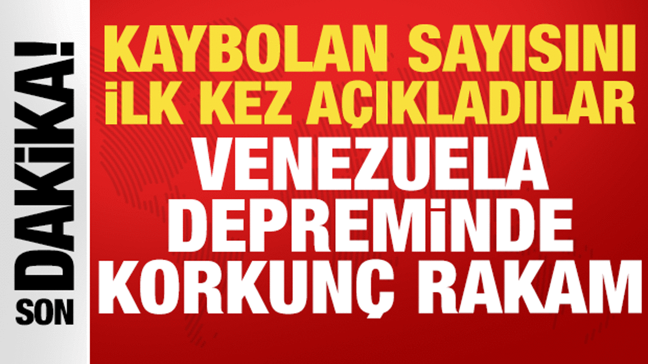 Venezuela depreminde korkunç rakam: Kaybolan sayısı ilk kez açıklandı